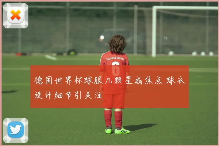 德国世界杯球服几颗星成焦点 球衣设计细节引关注