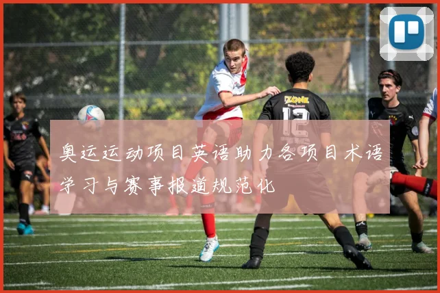奥运运动项目英语助力各项目术语学习与赛事报道规范化