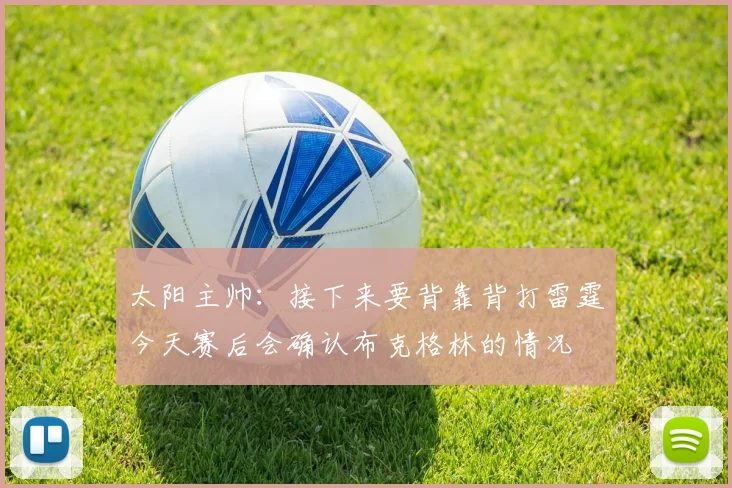 太阳主帅：接下来要背靠背打雷霆今天赛后会确认布克格林的情况