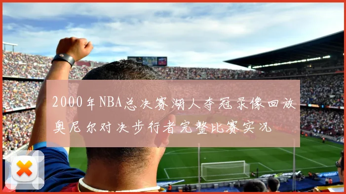 2000年NBA总决赛湖人夺冠录像回放奥尼尔对决步行者完整比赛实况